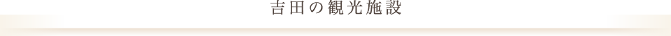 吉田の観光施設
